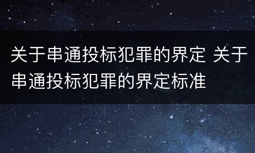 关于串通投标犯罪的界定 关于串通投标犯罪的界定标准