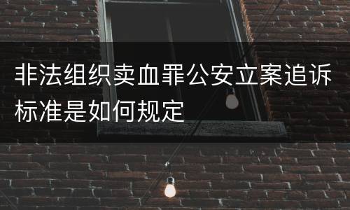 非法组织卖血罪公安立案追诉标准是如何规定