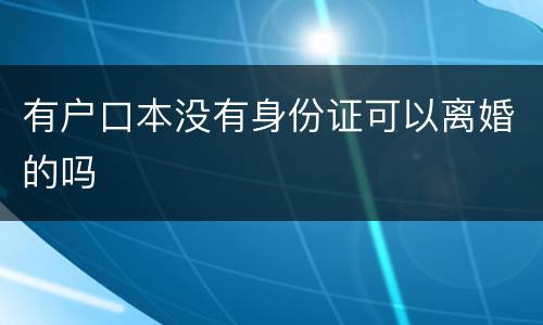 有户口本没有身份证可以离婚的吗