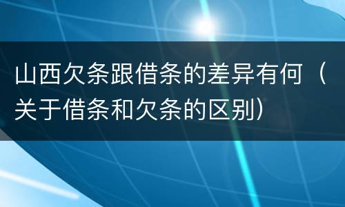 山西欠条跟借条的差异有何（关于借条和欠条的区别）