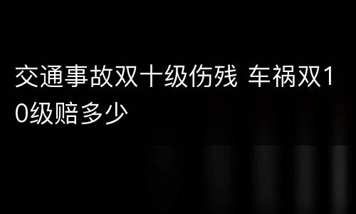 交通事故双十级伤残 车祸双10级赔多少