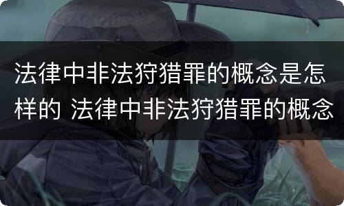 法律中非法狩猎罪的概念是怎样的 法律中非法狩猎罪的概念是怎样的呢