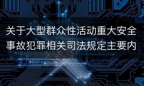 关于大型群众性活动重大安全事故犯罪相关司法规定主要内容包括什么