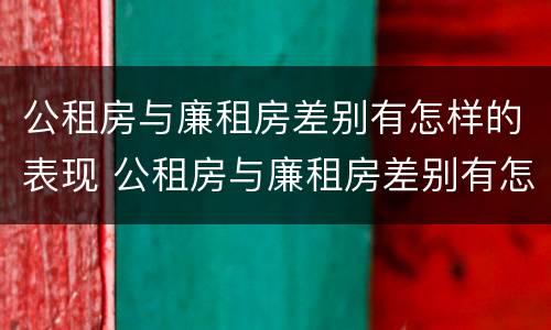 公租房与廉租房差别有怎样的表现 公租房与廉租房差别有怎样的表现和影响