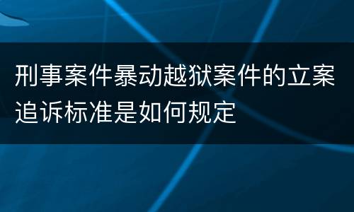 刑事案件暴动越狱案件的立案追诉标准是如何规定