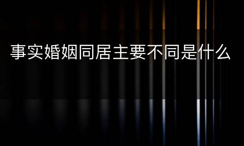 事实婚姻同居主要不同是什么