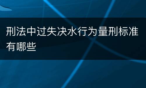 刑法中过失决水行为量刑标准有哪些