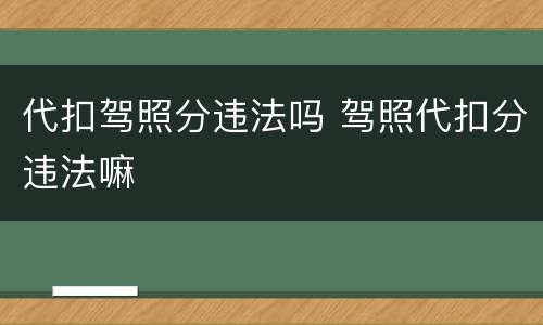 代扣驾照分违法吗 驾照代扣分违法嘛