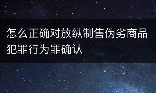 怎么正确对放纵制售伪劣商品犯罪行为罪确认