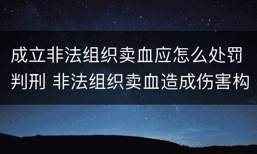 成立非法组织卖血应怎么处罚判刑 非法组织卖血造成伤害构成什么罪