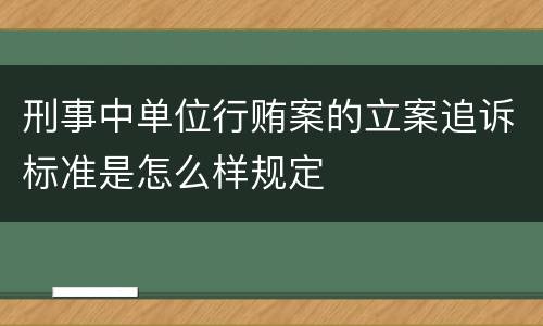 刑事中单位行贿案的立案追诉标准是怎么样规定