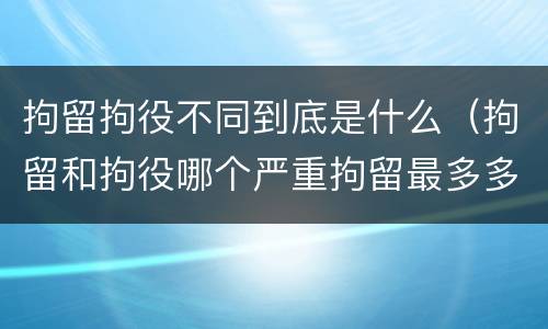 拘留拘役不同到底是什么（拘留和拘役哪个严重拘留最多多少天）