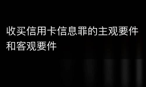 收买信用卡信息罪的主观要件和客观要件