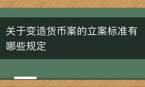 关于变造货币案的立案标准有哪些规定