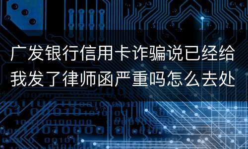 广发银行信用卡诈骗说已经给我发了律师函严重吗怎么去处理这件事