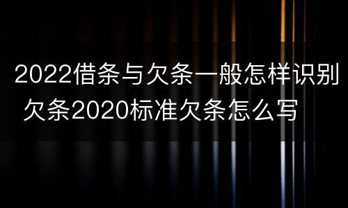 2022借条与欠条一般怎样识别 欠条2020标准欠条怎么写