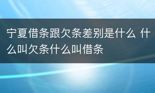 宁夏借条跟欠条差别是什么 什么叫欠条什么叫借条