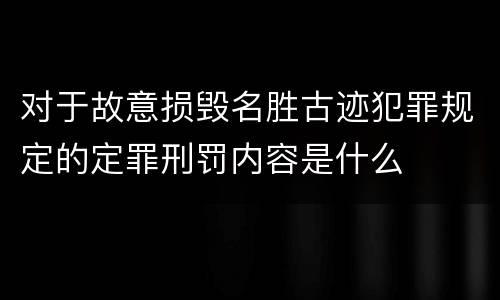 对于故意损毁名胜古迹犯罪规定的定罪刑罚内容是什么