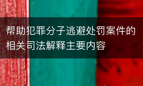 帮助犯罪分子逃避处罚案件的相关司法解释主要内容