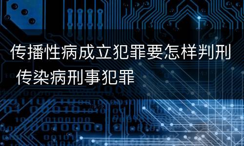 传播性病成立犯罪要怎样判刑 传染病刑事犯罪