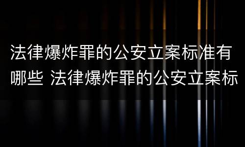 法律爆炸罪的公安立案标准有哪些 法律爆炸罪的公安立案标准有哪些条款