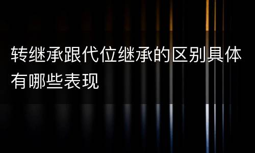 转继承跟代位继承的区别具体有哪些表现