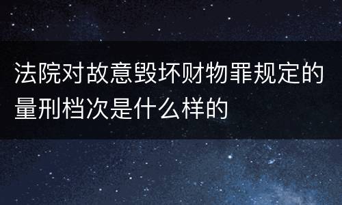 法院对故意毁坏财物罪规定的量刑档次是什么样的