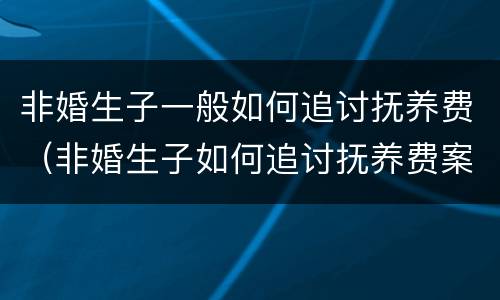 非婚生子一般如何追讨抚养费（非婚生子如何追讨抚养费案例）