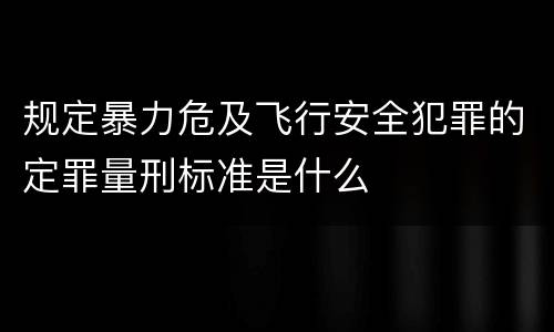 规定暴力危及飞行安全犯罪的定罪量刑标准是什么