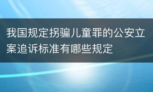 我国规定拐骗儿童罪的公安立案追诉标准有哪些规定