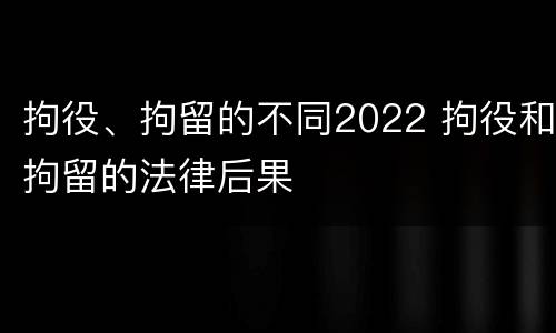 拘役、拘留的不同2022 拘役和拘留的法律后果