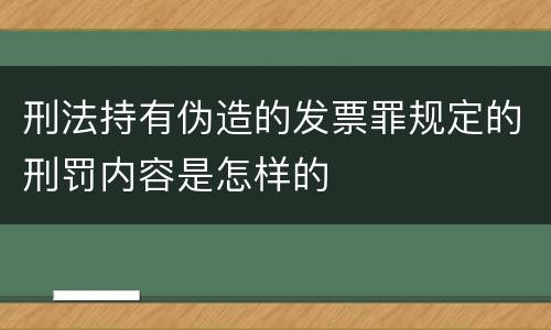 刑法持有伪造的发票罪规定的刑罚内容是怎样的