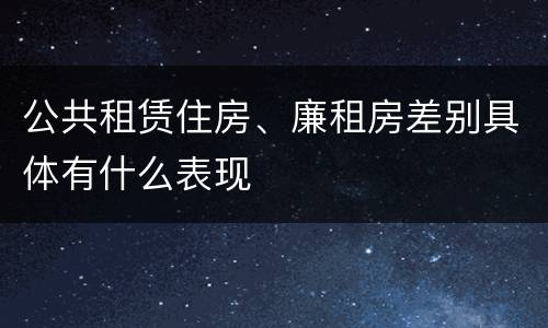 公共租赁住房、廉租房差别具体有什么表现