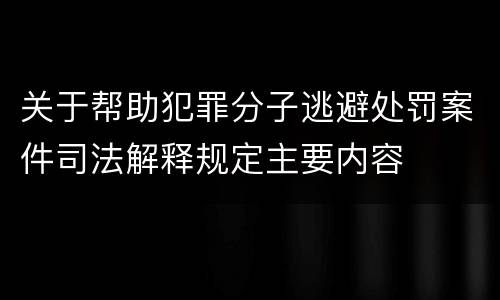 关于帮助犯罪分子逃避处罚案件司法解释规定主要内容