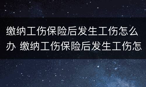 缴纳工伤保险后发生工伤怎么办 缴纳工伤保险后发生工伤怎么办呢