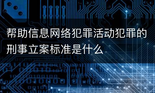 帮助信息网络犯罪活动犯罪的刑事立案标准是什么