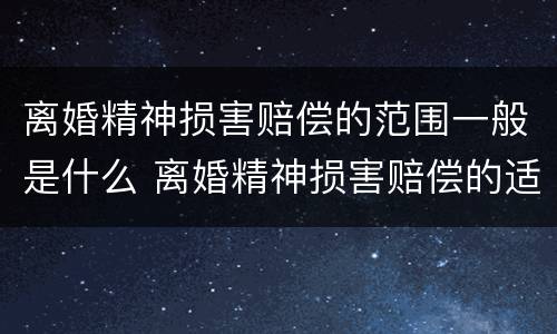 离婚精神损害赔偿的范围一般是什么 离婚精神损害赔偿的适用范围