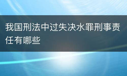 我国刑法中过失决水罪刑事责任有哪些