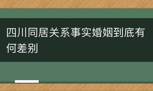 四川同居关系事实婚姻到底有何差别