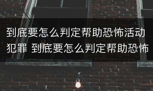 到底要怎么判定帮助恐怖活动犯罪 到底要怎么判定帮助恐怖活动犯罪罪名