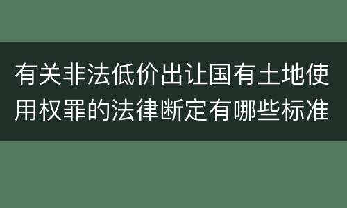 有关非法低价出让国有土地使用权罪的法律断定有哪些标准