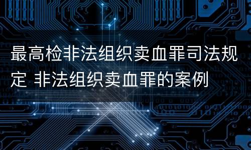 最高检非法组织卖血罪司法规定 非法组织卖血罪的案例