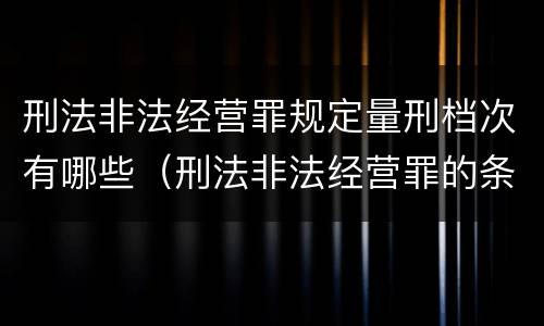 刑法非法经营罪规定量刑档次有哪些（刑法非法经营罪的条款）