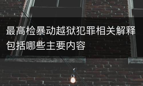 最高检暴动越狱犯罪相关解释包括哪些主要内容