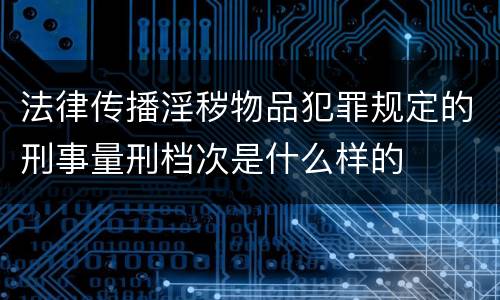 法律传播淫秽物品犯罪规定的刑事量刑档次是什么样的