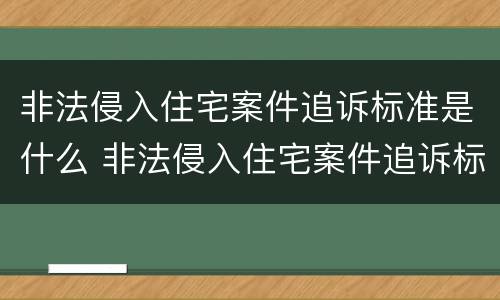 非法侵入住宅案件追诉标准是什么 非法侵入住宅案件追诉标准是什么时候实施