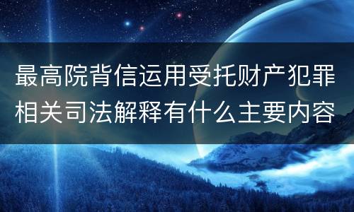 最高院背信运用受托财产犯罪相关司法解释有什么主要内容