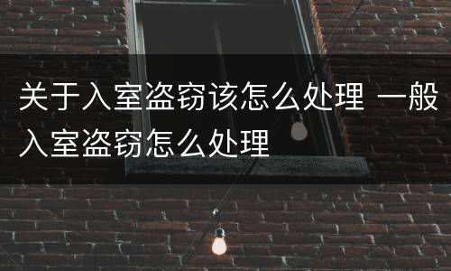 关于入室盗窃该怎么处理 一般入室盗窃怎么处理