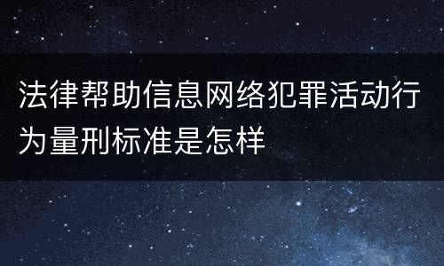 法律帮助信息网络犯罪活动行为量刑标准是怎样