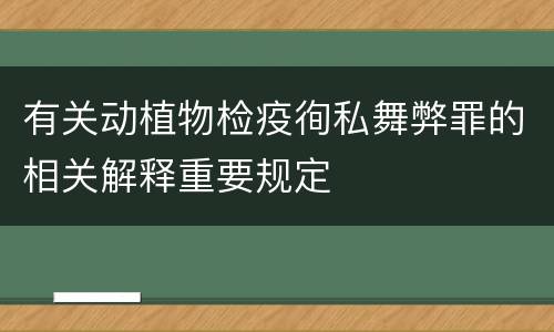 有关动植物检疫徇私舞弊罪的相关解释重要规定